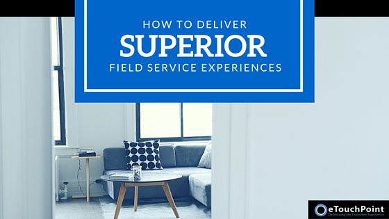 How to Deliver Superior Field Service Experiences