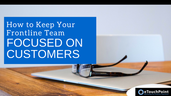 How to Keep Your Frontline Team Focused on Customers