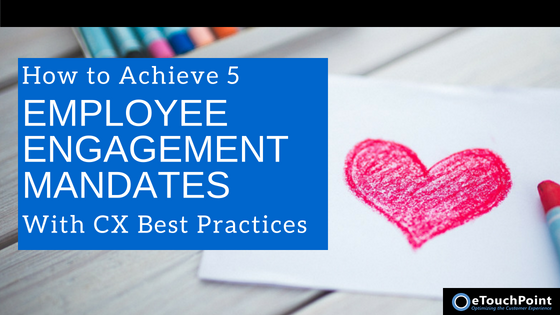 How to Achieve 5 Employee Engagement Mandates with Customer Experience Best Practices