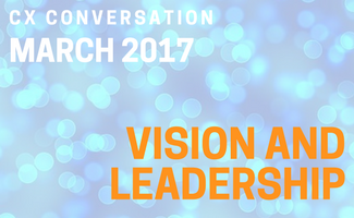 CX Conversation: Vision and Leadership (March 2017)