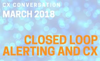 CX Conversation: Closed Loop Alerting and CX (March 2018)