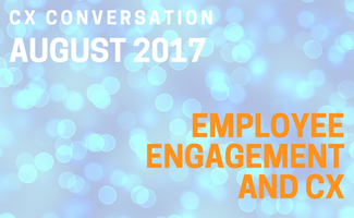 CX Conversation: Employee Engagement and CX (August 2017)