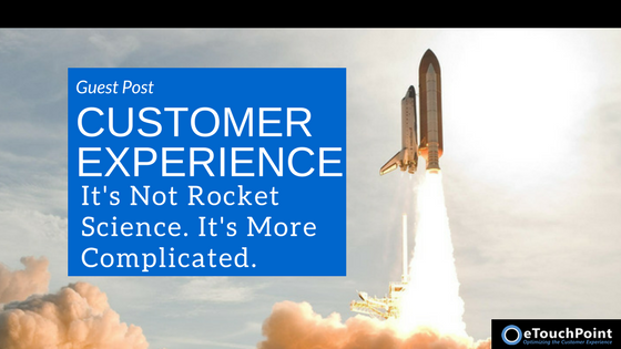 Customer Experience: It’s Not Rocket Science. It’s More Complicated.