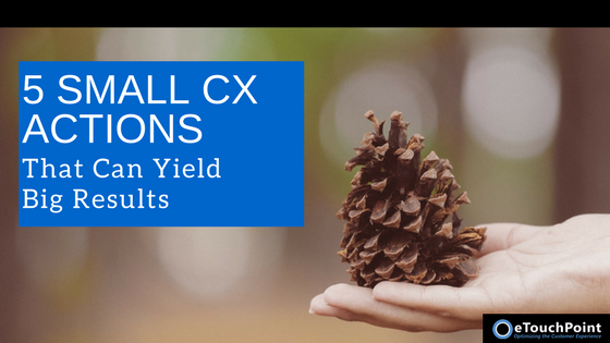 5 Small CX Actions That Can Yield Big Results